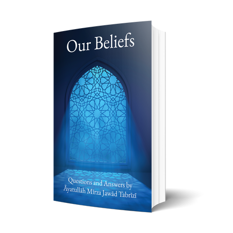 Our Beliefs: Questions and Answers by Āyatullāh Mīrza Jawād Tabrīzī